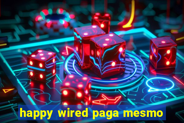 happy wired paga mesmo